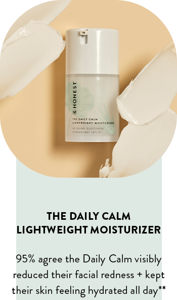 95% agree the Daily Calm visibly reduced their facial redness + kept their skin feeling hydrated all day**