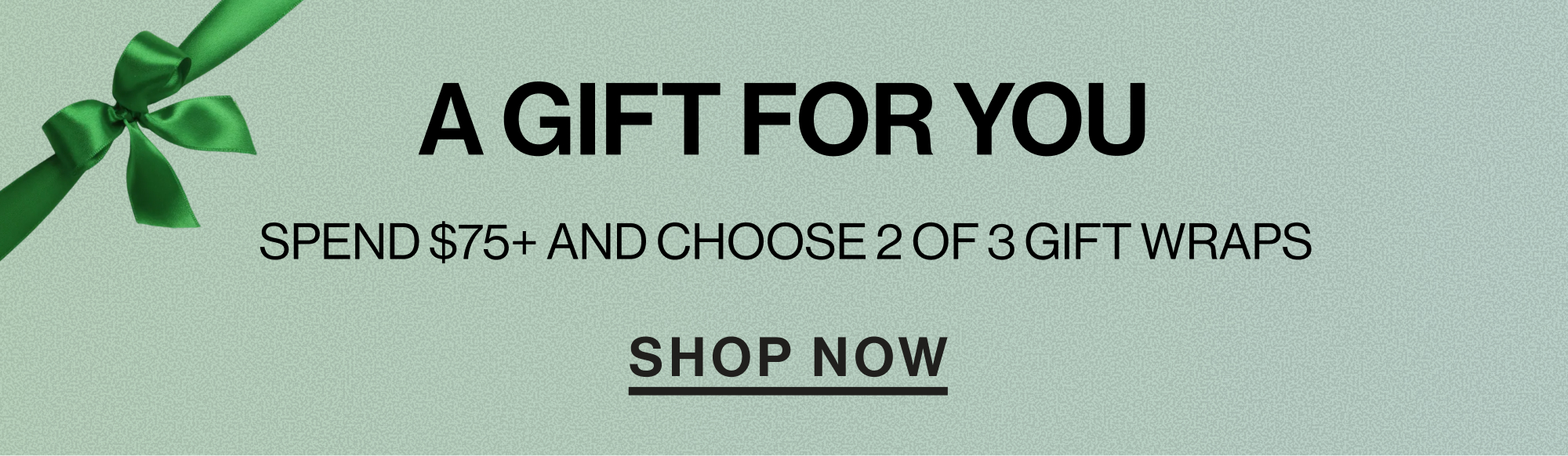 A gift for you. Spend $75 and choose 2 of 3 gift wraps