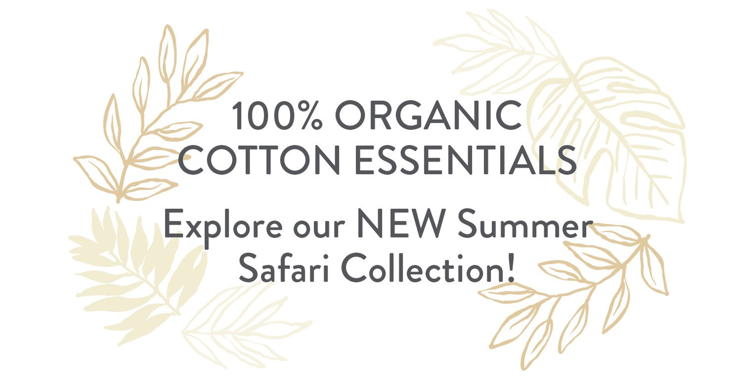 100% Organic Cotton Essentials. Explore our NEW Summer Safari Collection!